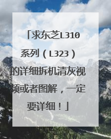 求东芝L310系列(L323)的详细拆机清灰视频或者图解,一定要详细!