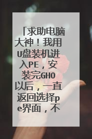 求助电脑大神!我用U盘装机进入PE,安装完GHO以后,一直返回选择pe界面,不开始装系统,怎么回事