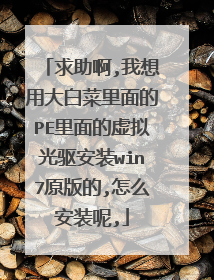 求助啊,我想用大白菜里面的PE里面的虚拟光驱安装win7原版的,怎么安装呢,