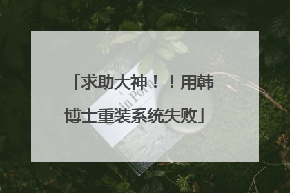 求助大神!!用韩博士重装系统失败