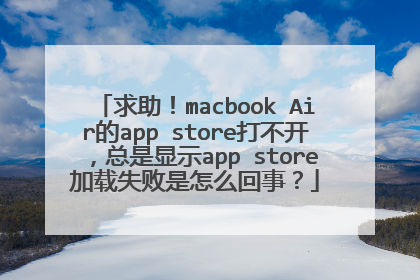 求助!macbook Air的app store打不开,总是显示app store加载失败是怎么回事?
