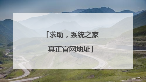 求助,系统之家 真正官网地址