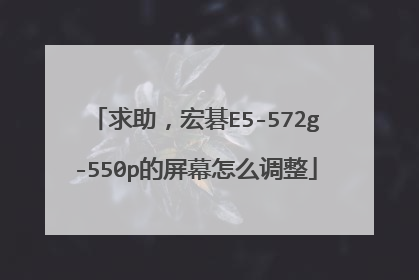 求助,宏碁E5-572g-550p的屏幕怎么调整