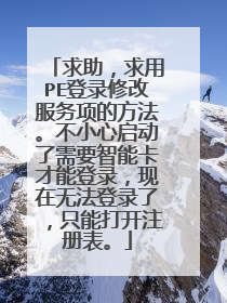 求助,求用PE登录修改服务项的方法。不小心启动了需要智能卡才能登录,现在无法登录了,只能打开注册表。