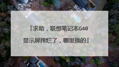 求助,联想笔记本G40显示屏摔烂了,哪里换的
