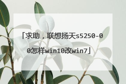 求助,联想扬天s5250-00怎样win10改win7
