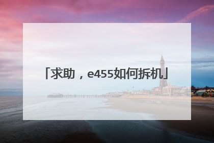 求助,e455如何拆机