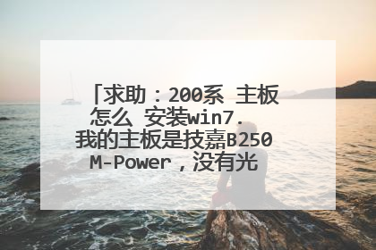 求助:200系 主板怎么 安装win7. 我的主板是技嘉B250M-Power,没有光驱,我没有U盘, 怎么在线弄得那种?