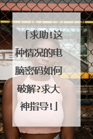 求助!这种情况的电脑密码如何破解?求大神指导!