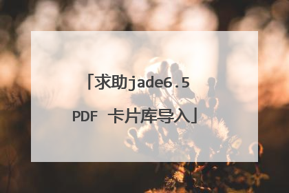 求助jade6.5 PDF 卡片库导入