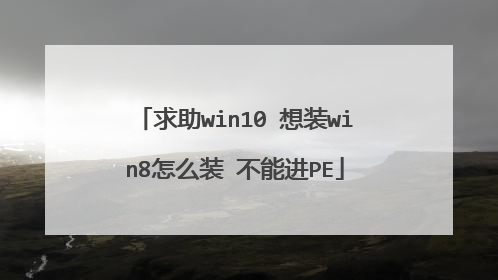 求助win10 想装win8怎么装 不能进PE