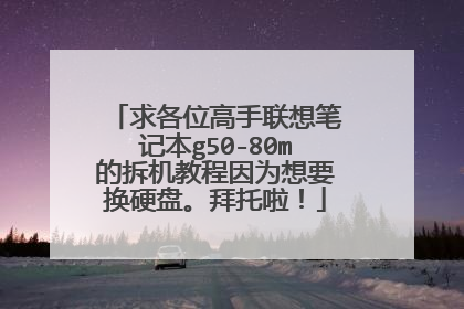 求各位高手联想笔记本g50-80m的拆机教程因为想要换硬盘。拜托啦!