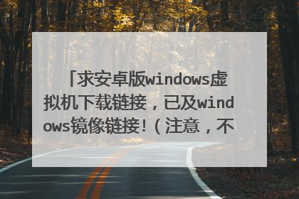 求安卓版windows虚拟机下载链接,已及windows镜像链接!(注意,不是windows拟安卓