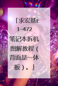 求宏基E1-472笔记本拆机图解教程(背面是一体板)。
