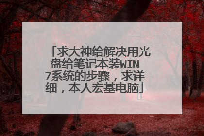 求大神给解决用光盘给笔记本装WIN7系统的步骤,求详细,本人宏基电脑