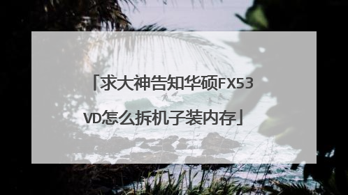 求大神告知华硕FX53VD怎么拆机子装内存