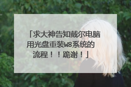 求大神告知戴尔电脑用光盘重装W8系统的流程!!跪谢!