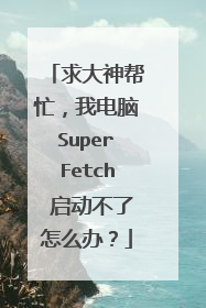 求大神帮忙，我电脑SuperFetch 启动不了怎么办？