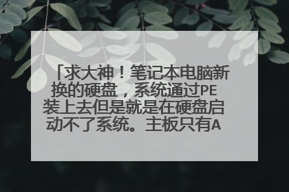 求大神！笔记本电脑新换的硬盘，系统通过PE装上去但是就是在硬盘启动不了系统。主板只有AHCI模式。