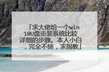 求大佬给一个win10U盘重装系统比较详细的步骤。本人小白,完全不懂,求指教