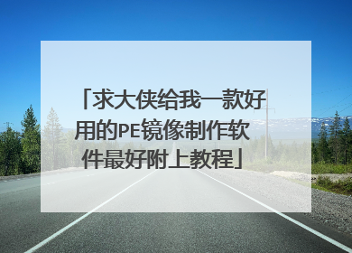 求大侠给我一款好用的PE镜像制作软件最好附上教程