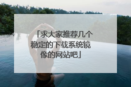 求大家推荐几个稳定的下载系统镜像的网站吧
