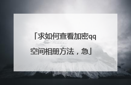 求如何查看加密qq空间相册方法,急