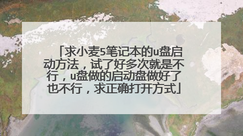 求小麦5笔记本的u盘启动方法,试了好多次就是不行,u盘做的启动盘做好了也不行,求正确打开方式