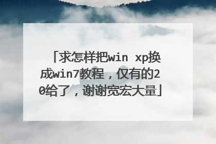 求怎样把win xp换成win7教程,仅有的20给了,谢谢宽宏大量