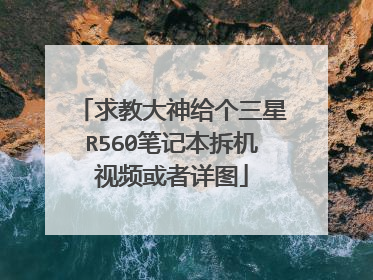 求教大神给个三星R560笔记本拆机视频或者详图