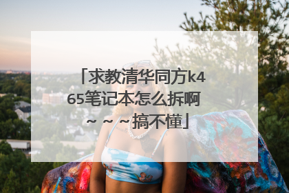 求教清华同方k465笔记本怎么拆啊～～～搞不懂