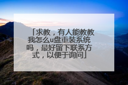 求教,有人能教教我怎么u盘重装系统吗,最好留下联系方式,以便于询问