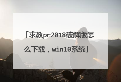 求教pr2018破解版怎么下载,win10系统