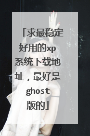 求最稳定好用的xp系统下载地址,最好是ghost版的