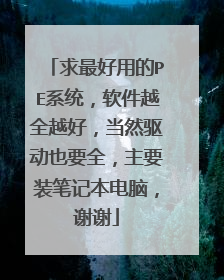 求最好用的PE系统,软件越全越好,当然驱动也要全,主要装笔记本电脑,谢谢
