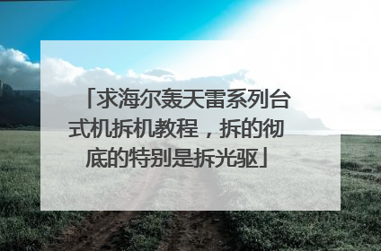 求海尔轰天雷系列台式机拆机教程,拆的彻底的特别是拆光驱