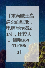 求海贼王高清桌面壁纸,电脑显示器21寸,比较大。谢啦2644151061