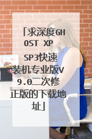 求深度GHOST XP SP3快速装机专业版V9.0二次修正版的下载地址