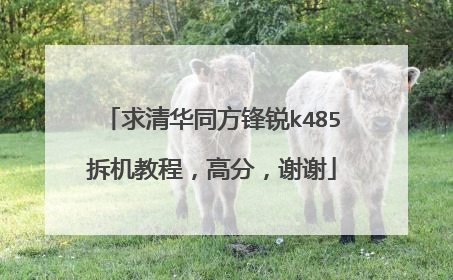 求清华同方锋锐k485拆机教程,高分,谢谢