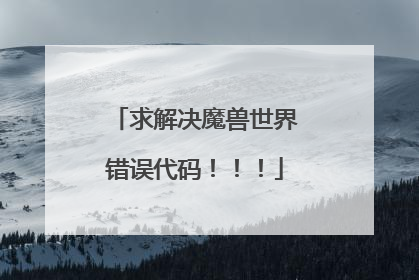 求解决魔兽世界错误代码!!!