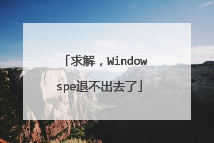求解,Windowspe退不出去了