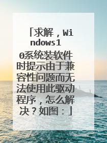 求解,Windows10系统装软件时提示由于兼容性问题而无法使用此驱动程序,怎么解决?如图:
