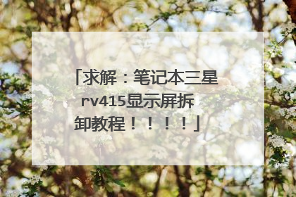 求解:笔记本三星rv415显示屏拆卸教程!!!!