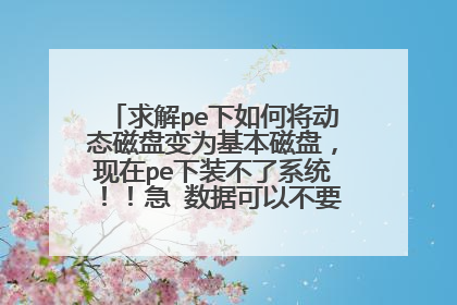 求解pe下如何将动态磁盘变为基本磁盘,现在pe下装不了系统!!急 数据可以不要!只要能装系统!求
