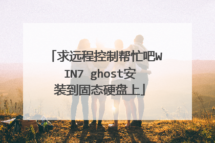 求远程控制帮忙吧WIN7 ghost安装到固态硬盘上