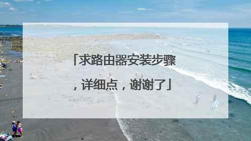 求路由器安装步骤,详细点,谢谢了