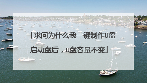 求问为什么我一键制作U盘启动盘后，U盘容量不变