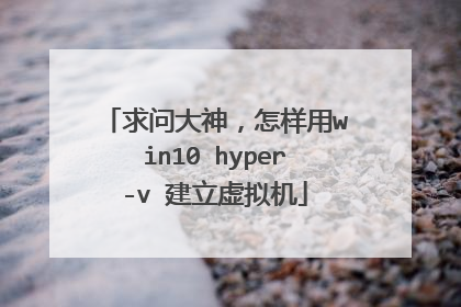 求问大神，怎样用win10 hyper-v 建立虚拟机