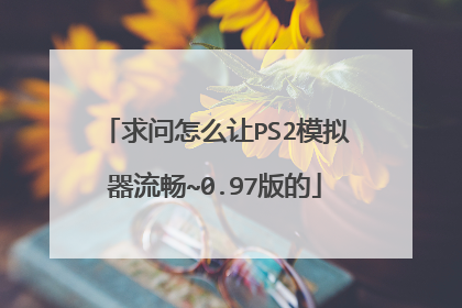 求问怎么让PS2模拟器流畅~0.97版的