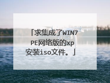 求集成了WIN7 PE网络版的xp安装iso文件。